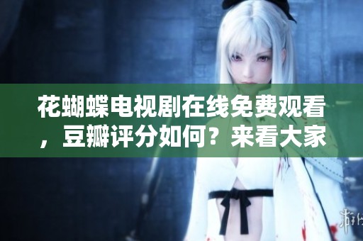 花蝴蝶电视剧在线免费观看，豆瓣评分如何？来看大家的评价吧！