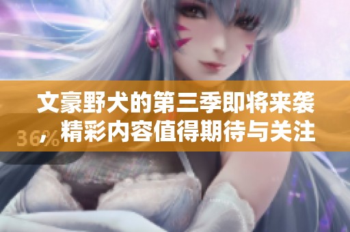 文豪野犬的第三季即将来袭，精彩内容值得期待与关注