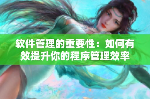 软件管理的重要性：如何有效提升你的程序管理效率