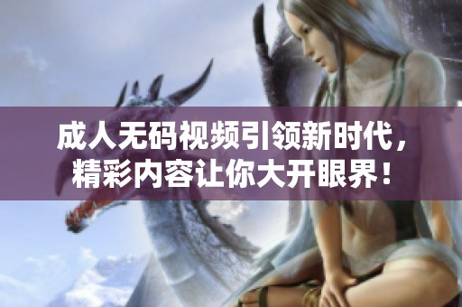 ****视频引领新时代，精彩内容让你大开眼界！