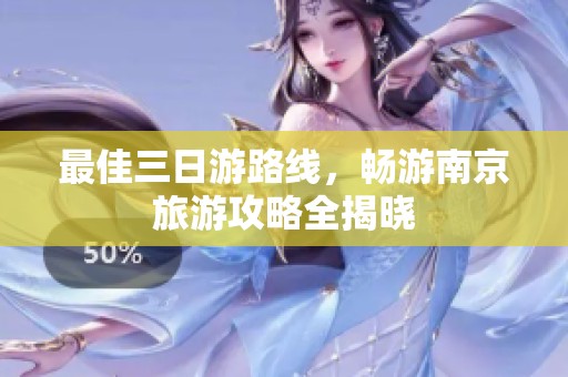 最佳三日游路线，畅游南京旅游攻略全揭晓