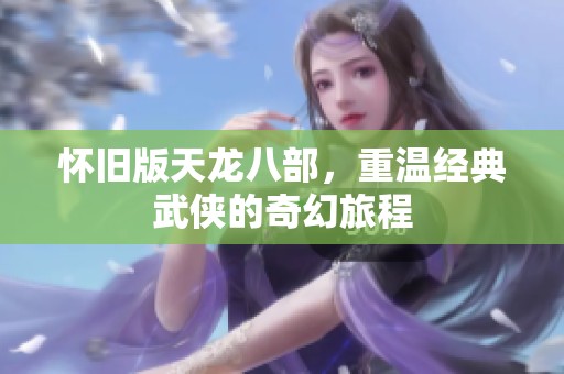 怀旧版天龙八部，重温经典武侠的奇幻旅程