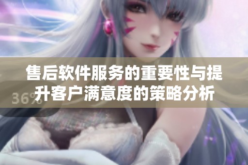 售后软件服务的重要性与提升客户满意度的策略分析
