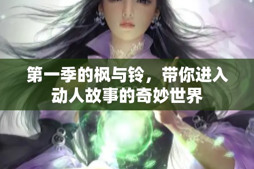 第一季的枫与铃，带你进入动人故事的奇妙世界