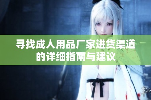 寻找**用品厂家进货渠道的详细指南与建议