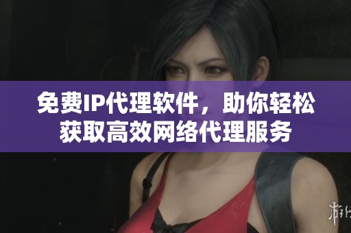 免费IP代理软件，助你轻松获取高效网络代理服务