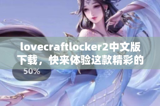 lovecraftlocker2中文版下载，快来体验这款精彩的游戏吧！