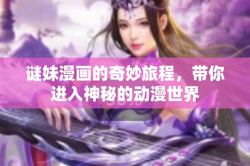 谜妹漫画的奇妙旅程，带你进入神秘的动漫世界
