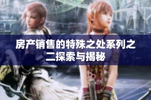 房产销售的特殊之处系列之二探索与揭秘