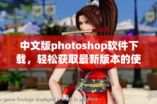 中文版photoshop软件下载，轻松获取最新版本的使用教程与下载链接