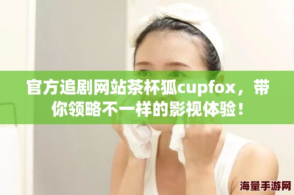 官方追剧网站茶杯狐cupfox，带你领略不一样的影视体验！