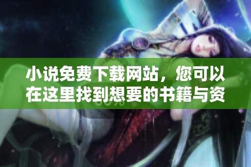 小说免费下载网站，您可以在这里找到想要的书籍与资源