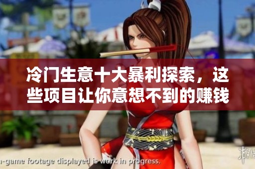 冷门生意十大暴利探索，这些项目让你意想不到的赚钱机会