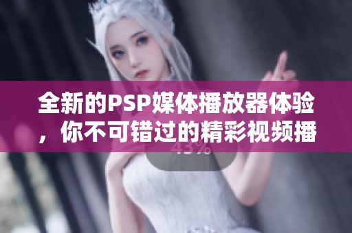 全新的PSP媒体播放器体验，你不可错过的精彩视频播放工具