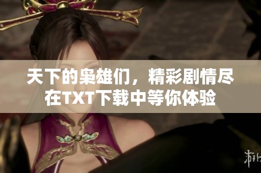 天下的枭雄们，精彩剧情尽在TXT下载中等你体验