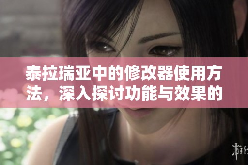 泰拉瑞亚中的修改器使用方法，深入探讨功能与效果的秘籍