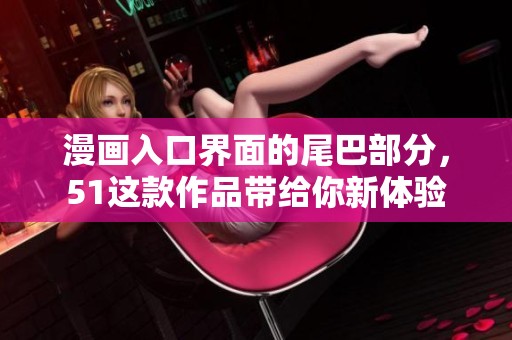 漫画入口界面的尾巴部分，51这款作品带给你新体验