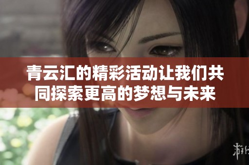 青云汇的精彩活动让我们共同探索更高的梦想与未来