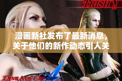 漫画新社发布了最新消息，关于他们的新作动态引人关注