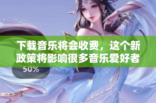 下载音乐将会收费，这个新政策将影响很多音乐爱好者的选择