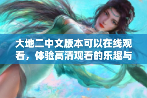 大地二中文版本可以在线观看，体验高清观看的乐趣与精彩内容。