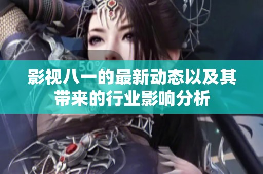 影视八一的最新动态以及其带来的行业影响分析