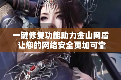 一键修复功能助力金山网盾 让您的网络安全更加可靠和便捷