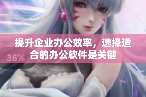 提升企业办公效率，选择适合的办公软件是关键