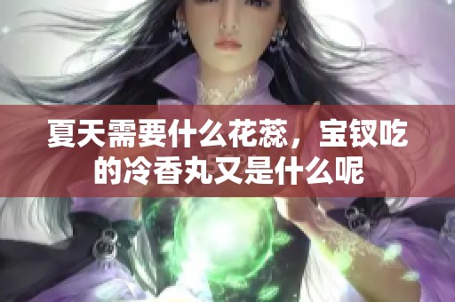 夏天需要什么花蕊，宝钗吃的冷香丸又是什么呢