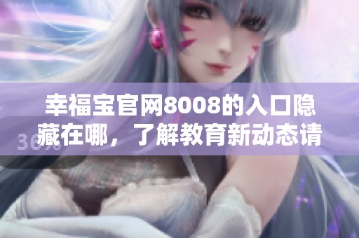 幸福宝官网8008的入口隐藏在哪，了解教育新动态请查阅这一信息