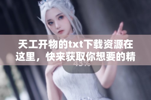 天工开物的txt下载资源在这里，快来获取你想要的精彩内容吧