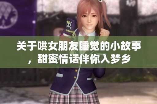 关于哄女朋友睡觉的小故事，甜蜜情话伴你入梦乡