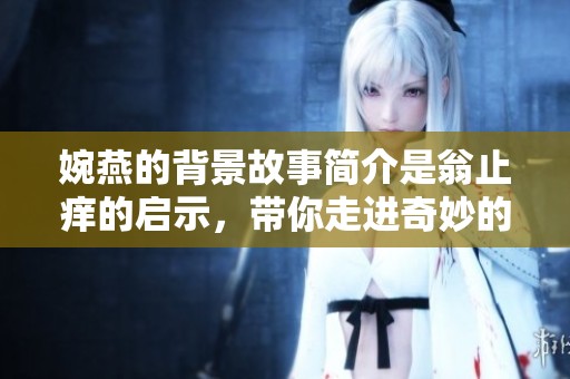婉燕的背景故事简介是翁止痒的启示，带你走进奇妙的文学世界