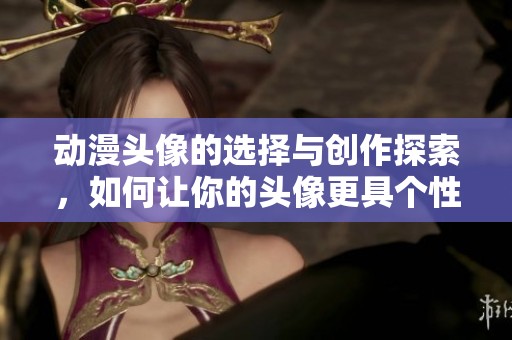 动漫头像的选择与创作探索，如何让你的头像更具个性化魅力