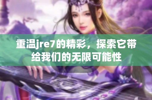 重温jre7的精彩，探索它带给我们的无限可能性