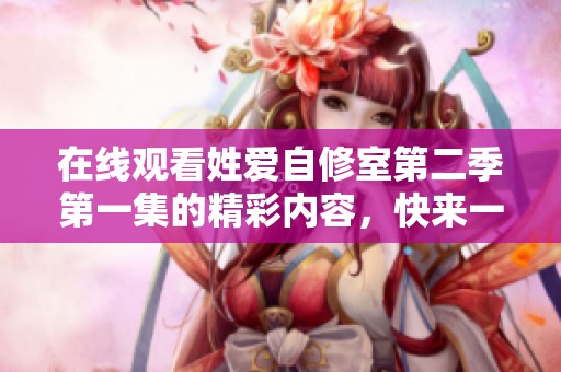 在线观看姓爱自修室第二季第一集的精彩内容，快来一起欣赏吧！