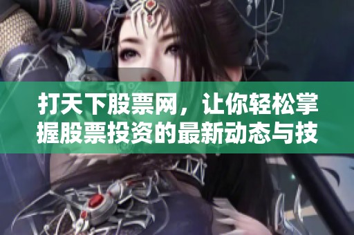 打天下股票网，让你轻松掌握股票投资的最新动态与技巧