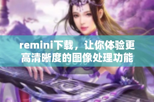 remini下载，让你体验更高清晰度的图像处理功能