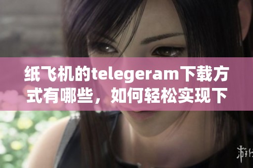 纸飞机的telegeram下载方式有哪些，如何轻松实现下载？