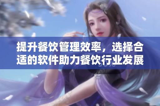 提升餐饮管理效率，选择合适的软件助力餐饮行业发展