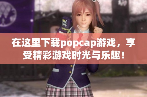 在这里下载popcap游戏，享受精彩游戏时光与乐趣！
