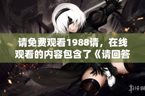 请免费观看1988请，在线观看的内容包含了《请回答》这部经典剧集