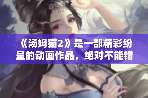 《汤姆猫2》是一部精彩纷呈的动画作品，绝对不能错过的精彩之作！