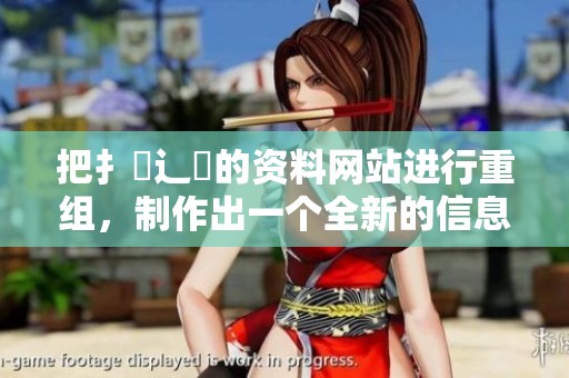把扌喿辶畐的资料网站进行重组，制作出一个全新的信息平台。