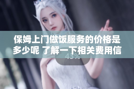 保姆上门做饭服务的价格是多少呢 了解一下相关费用信息吧