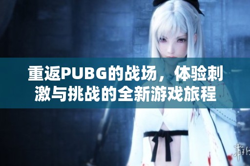重返PUBG的战场，体验刺激与挑战的全新游戏旅程