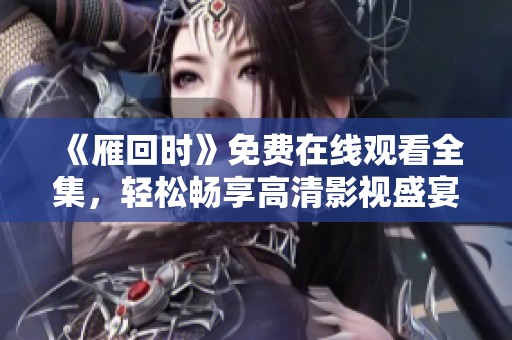 《雁回时》免费在线观看全集，轻松畅享高清影视盛宴