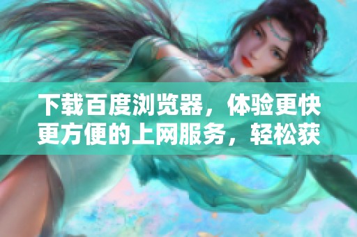 下载百度浏览器，体验更快更方便的上网服务，轻松获取各种资源