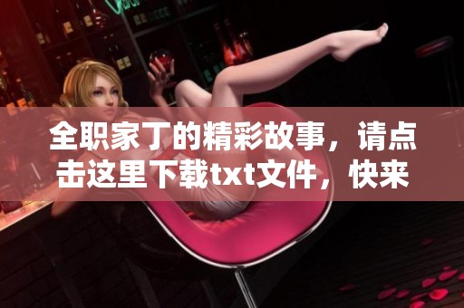 全职家丁的精彩故事，请点击这里下载txt文件，快来体验这部作品吧！