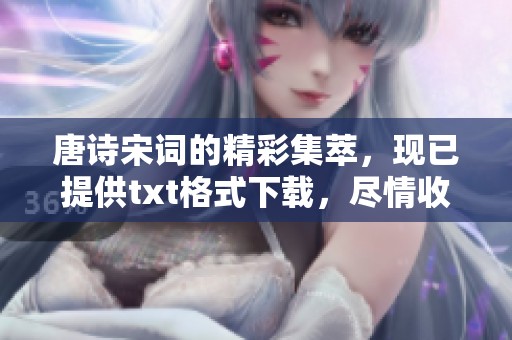 唐诗宋词的精彩集萃，现已提供txt格式下载，尽情收藏吧！